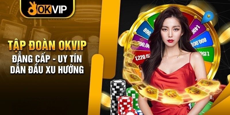 OKVIP – Thương hiệu giải trí uy tín toàn cầu